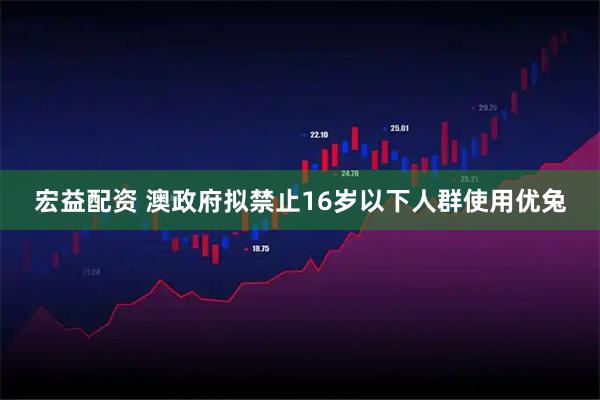 宏益配资 澳政府拟禁止16岁以下人群使用优兔