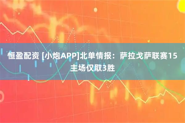 恒盈配资 [小炮APP]北单情报：萨拉戈萨联赛15主场仅取3胜