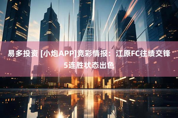 易多投资 [小炮APP]竞彩情报：江原FC往绩交锋5连胜状态出色